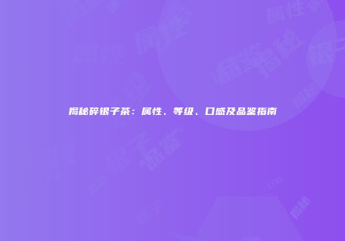 揭秘碎银子茶：属性、等级、口感及品鉴指南