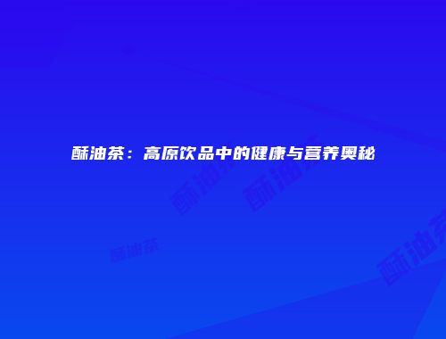 酥油茶：高原饮品中的健康与营养奥秘