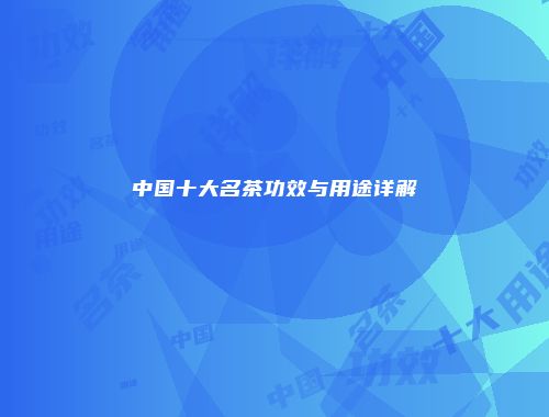 中国十大名茶功效与用途详解