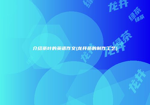 介绍茶叶的英语作文(龙井茶的制作工艺)