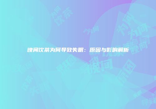 晚间饮茶为何导致失眠：原因与影响解析