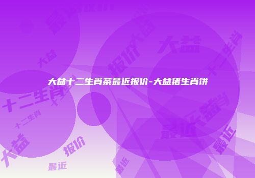 大益十二生肖茶最近报价-大益猪生肖饼