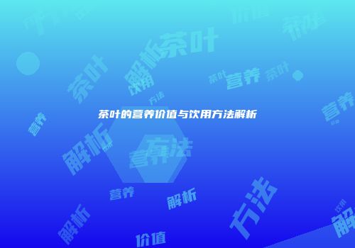 茶叶的营养价值与饮用方法解析