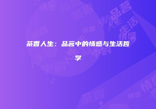 茶香人生：品茗中的情感与生活哲学
