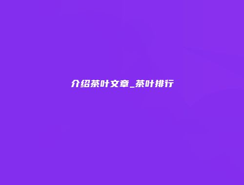 介绍茶叶文章_茶叶排行