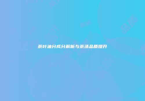 茶叶油分成分解析与茶汤品质提升