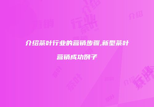 介绍茶叶行业的营销步骤,新型茶叶营销成功例子