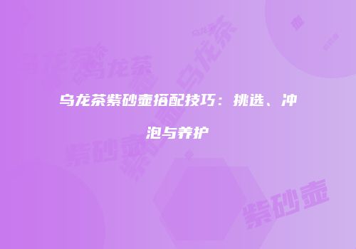 乌龙茶紫砂壶搭配技巧：挑选、冲泡与养护