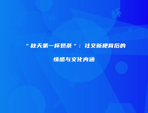 ＂秋天第一杯奶茶＂：社交新梗背后的情感与文化内涵