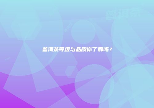 普洱茶等级与品质你了解吗？