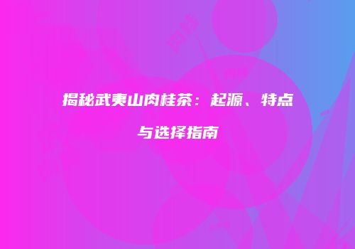 揭秘武夷山肉桂茶：起源、特点与选择指南