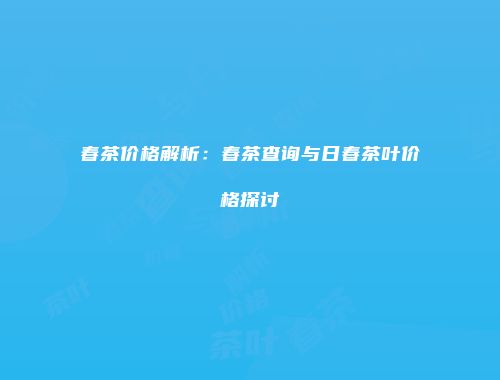 春茶价格解析：春茶查询与日春茶叶价格探讨