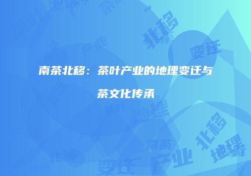 南茶北移：茶叶产业的地理变迁与茶文化传承