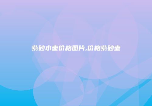 紫砂水壶价格图片,价格紫砂壶