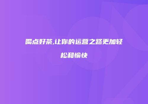 喝点好茶,让你的运营之路更加轻松和愉快