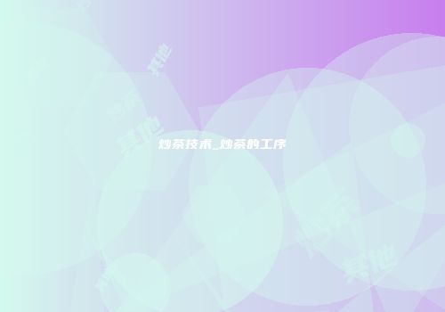 炒茶技术_炒茶的工序