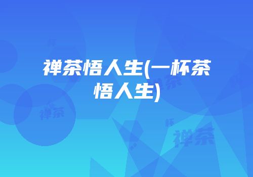 禅茶悟人生(一杯茶悟人生)