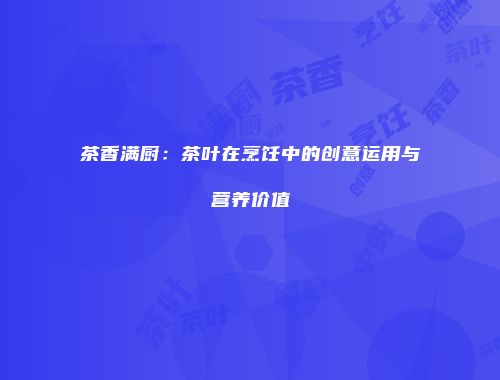 茶香满厨：茶叶在烹饪中的创意运用与营养价值