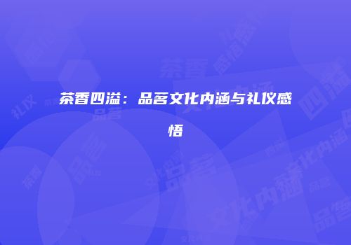 茶香四溢：品茗文化内涵与礼仪感悟