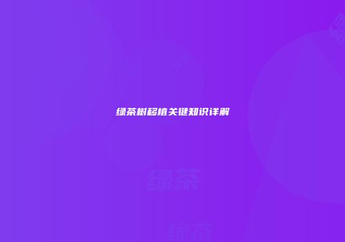 绿茶树移植关键知识详解
