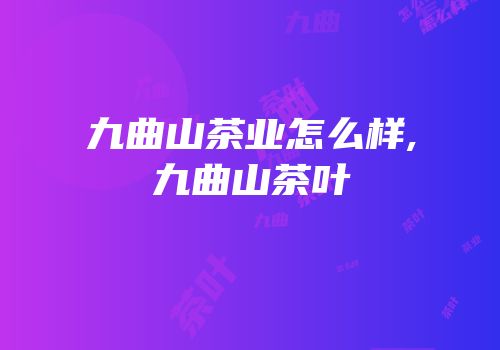 九曲山茶业怎么样,九曲山茶叶
