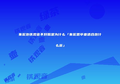 朱泥泡铁观音不好喝是为什么「朱泥思亭壶适合泡什么茶」