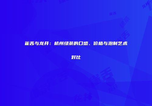 雀舌与龙井：杭州绿茶的口感、价格与泡制艺术对比