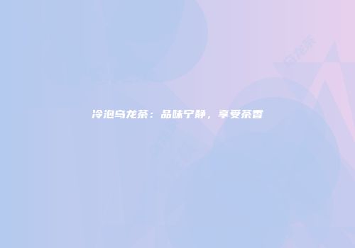 冷泡乌龙茶：品味宁静，享受茶香
