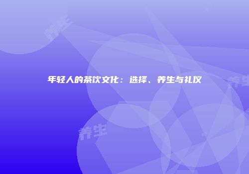 年轻人的茶饮文化：选择、养生与礼仪