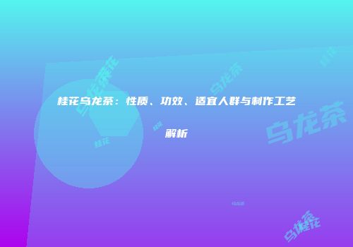桂花乌龙茶：性质、功效、适宜人群与制作工艺解析