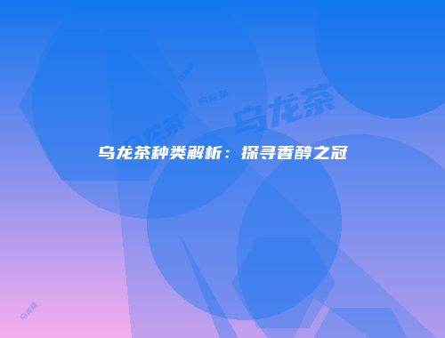 乌龙茶种类解析：探寻香醇之冠