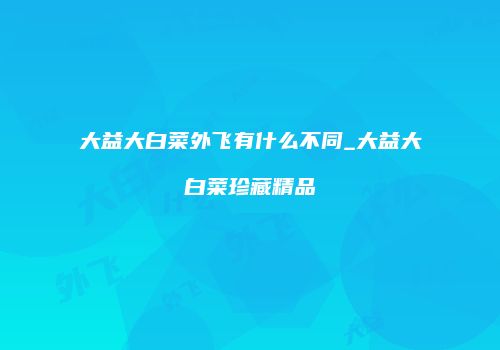 大益大白菜外飞有什么不同_大益大白菜珍藏精品