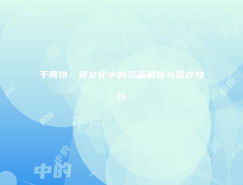 千两饼：茶文化中的珍品解析与保存技巧