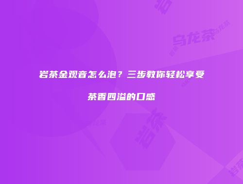 岩茶金观音怎么泡？三步教你轻松享受茶香四溢的口感