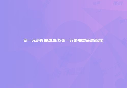 张一元茶叶加盟热线(张一元是加盟还是直营)