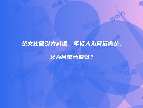 茶文化吸引力减退：年轻人为何远离茶，又为何重新回归？