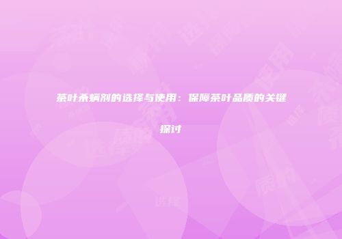 茶叶杀螨剂的选择与使用：保障茶叶品质的关键探讨