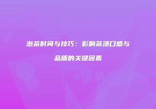 泡茶时间与技巧：影响茶汤口感与品质的关键因素