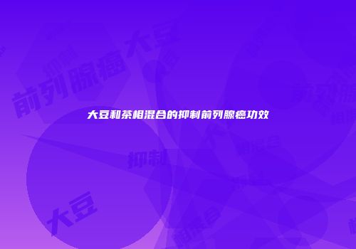 大豆和茶相混合的抑制前列腺癌功效