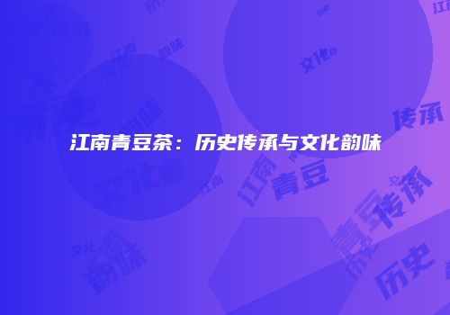 江南青豆茶：历史传承与文化韵味