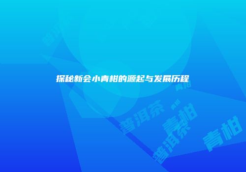 探秘新会小青柑的源起与发展历程