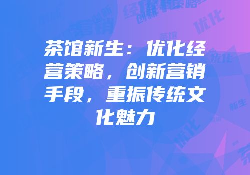 茶馆新生：优化经营策略，创新营销手段，重振传统文化魅力