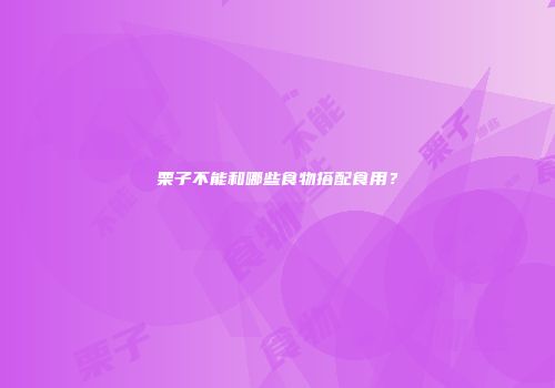栗子不能和哪些食物搭配食用？