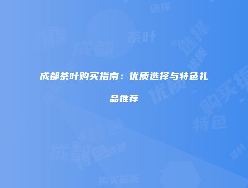 成都茶叶购买指南：优质选择与特色礼品推荐