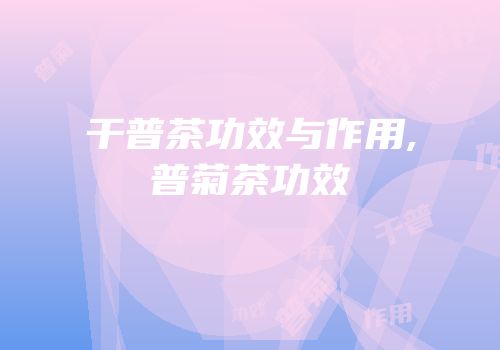 干普茶功效与作用,普菊茶功效