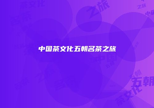 中国茶文化五朝名茶之旅