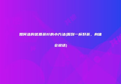 如何选购优质茶叶的小方法(喝到一杯好茶，身体会说话)