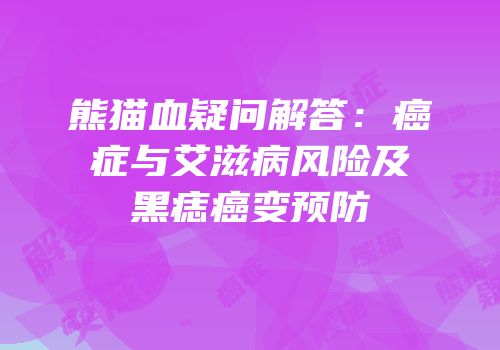 熊猫血疑问解答：癌症与艾滋病风险及黑痣癌变预防