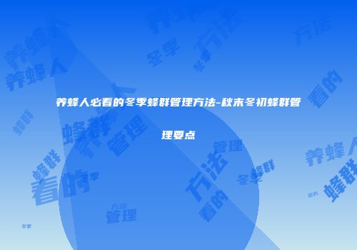 养蜂人必看的冬季蜂群管理方法-秋末冬初蜂群管理要点