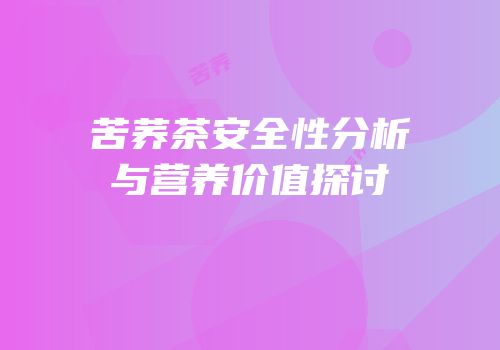 苦荞茶安全性分析与营养价值探讨
